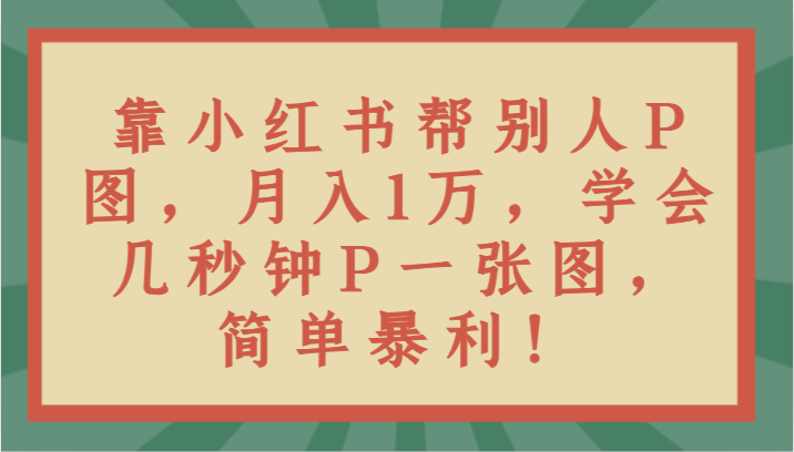 靠小红书帮别人P图月入1万,学会几秒钟P一张图,简单暴利! 靠小红书帮别人P图月入1万,学会几秒钟P一张图,简单暴利!
