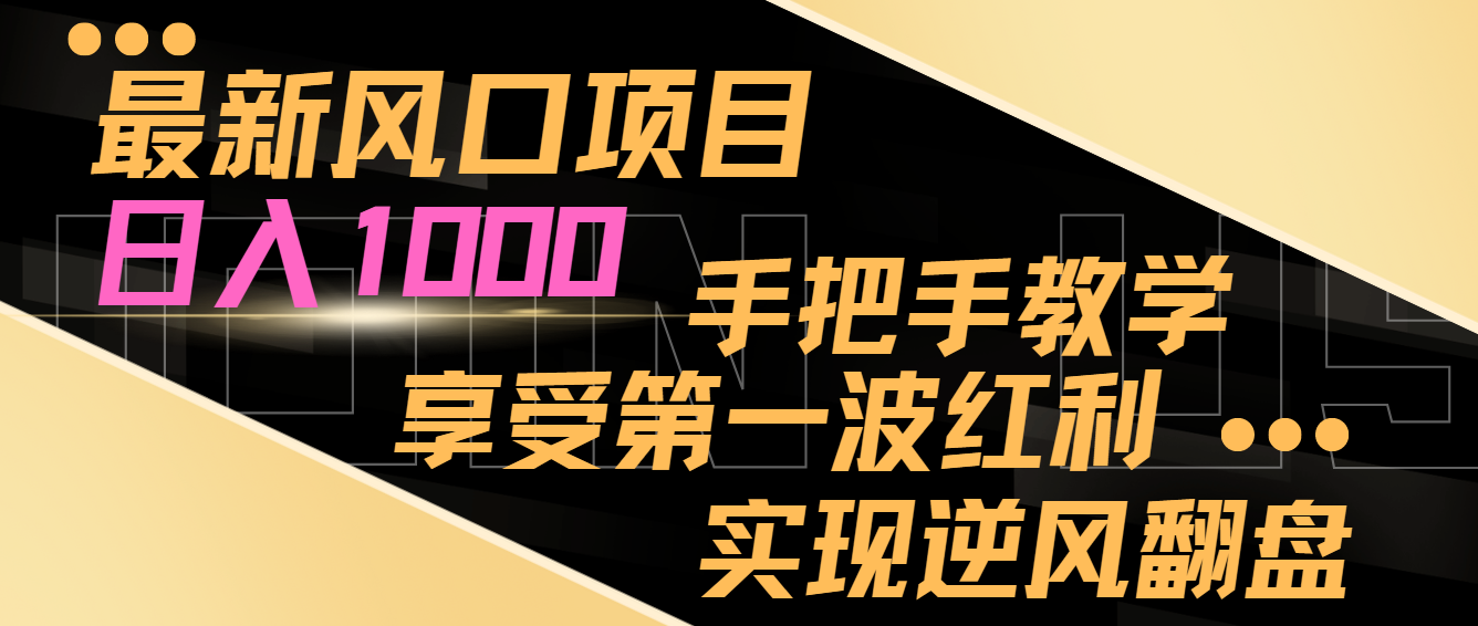 最新风口项目,日入1000,手把手教学,享受第一波红利,实现逆风翻盘 最新风口项目,日入1000,手把手教学,享受第一波红利,实现逆风翻盘