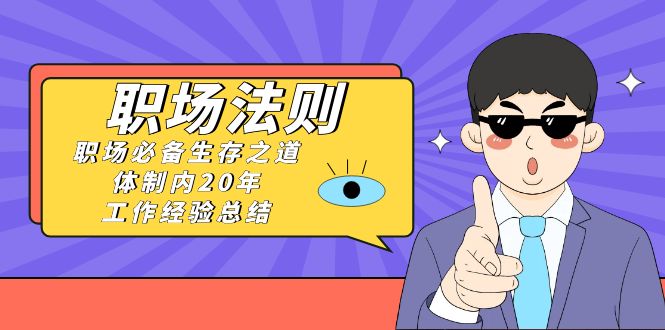 《职场法则》职场必备生存之道,体制内20年工作经验总结(17节课) 《职场法则》职场必备生存之道,体制内20年工作经验总结(17节课)