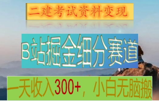 B站掘金细分赛道,二建考试资料变现,一天收入300+,操作简单,纯小白也能轻松上手