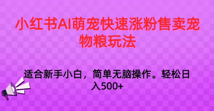 小红书AI萌宠快速涨粉售卖宠物粮玩法,日入1000+