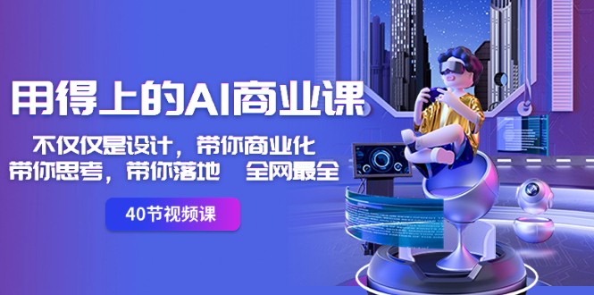 用得上的AI商业课:不仅仅是设计,带你商业化-带你思考-带你落地-全网最全