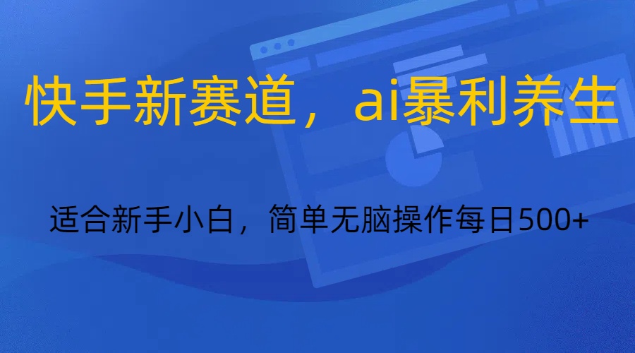 快手新赛道,ai暴利养生,0基础的小白也可以操作轻松日入500+