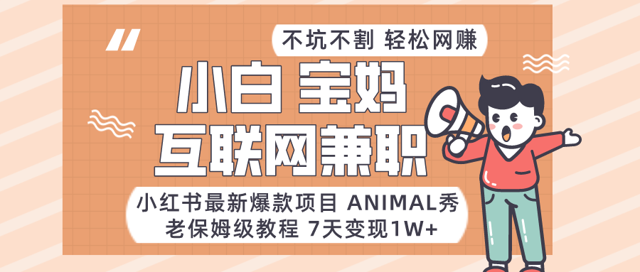 小红书最新爆款项目Animal秀,适合小白、宝妈、上班族、大学生互联网兼职月入1W+