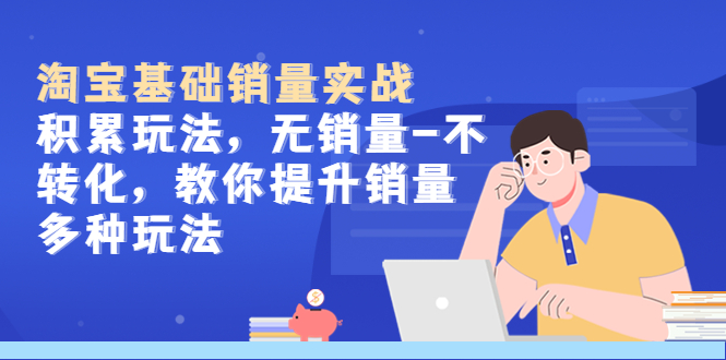 淘宝基础销量实战-积累玩法,无销量-不转化,教你提升销量多种玩法 淘宝基础销量实战-积累玩法,无销量-不转化,教你提升销量多种玩法
