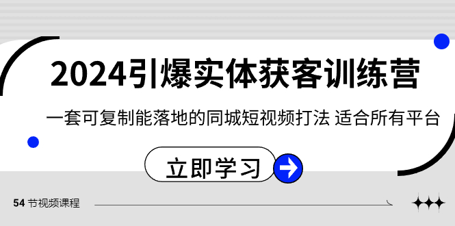 2024引爆实体获客训练营,一套可复制能落地的同城短视频打法,适合所有平台