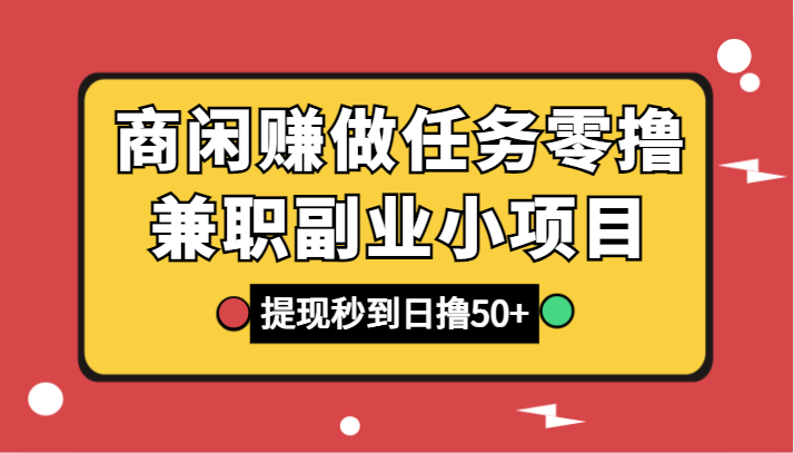 商闲赚做任务零撸兼职副业小项目,提现秒到,日撸50+