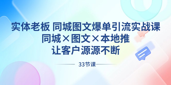 实体老板同城图文爆单引流实战课,同城×图文×本地推,让客户源源不断