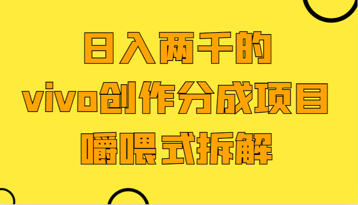 日入两千的vivo创作分成项目,门槛极低小白好入手,嚼喂式拆解