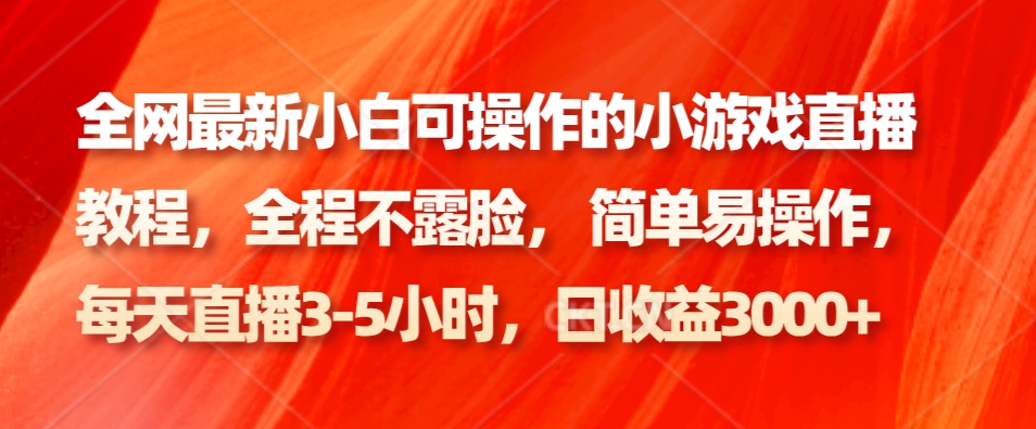 全网最新小白可操作的小游戏直播教程,全程不露脸, 简单易操作,日收益3000+ 全网最新小白可操作的小游戏直播教程,全程不露脸, 简单易操作,日收益3000+