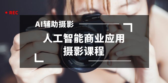 2024年AI辅助摄影人工智能商业应用摄影课程(37节课)
