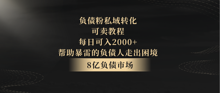 负债粉私域转化,可卖教程,每日可入2000+,无需经验
