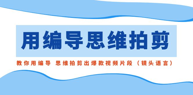 用编导的思维拍剪,教你用编导 思维拍剪出爆款视频片段(镜头语言)