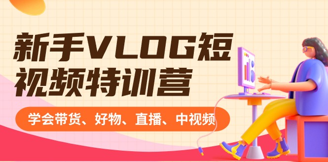 新手VLOG短视频特训营:学会带货、好物、直播、中视频、赚Q方法(16节课)