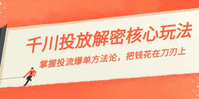 千川投流解密核心玩法,掌握投流 爆单方法论,把钱花在刀刃上