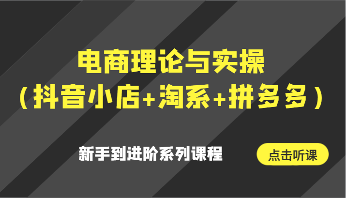 电商理论与实操(抖音小店+淘系+拼多多)新手到进阶系列课程