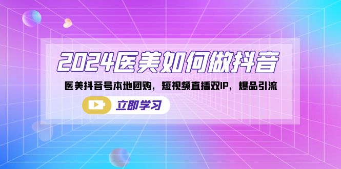 2024医美如何做抖音,医美抖音号本地团购,短视频直播双IP,爆品引流