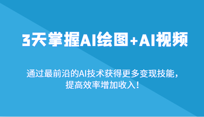3天掌握AI绘图+AI视频,通过最前沿的AI技术获得更多变现技能,提高效率增加收入!