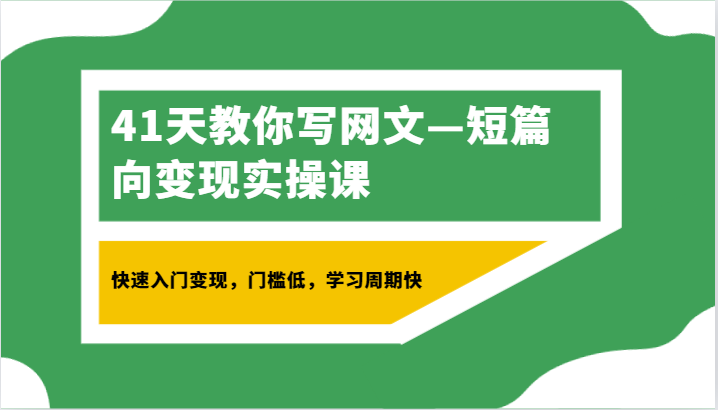 41天教你写网文—短篇向变现实操课,快速入门变现,门槛低,学习周期快