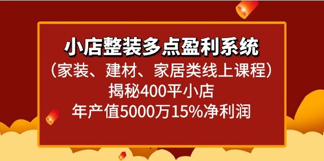 小店整装多点盈利系统(家装、建材、家居类线上课程)揭秘400平小店年产值5000万