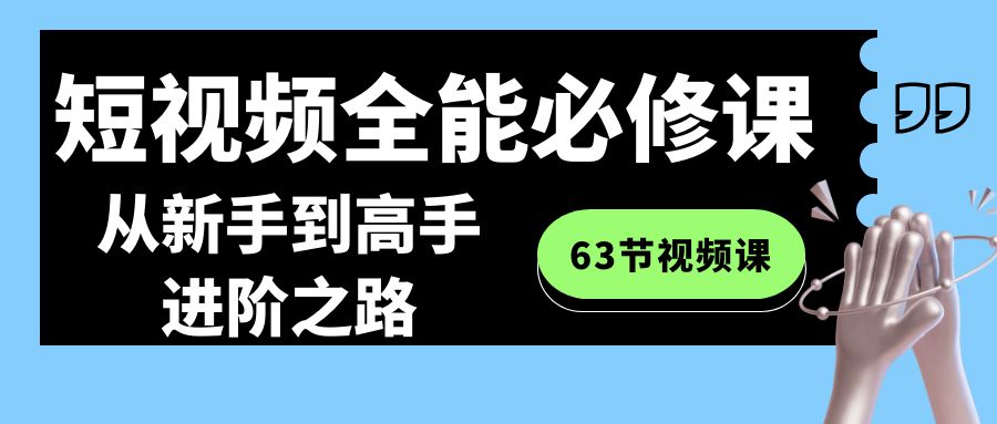 短视频全能必修课程:从新手到高手进阶之路(63节视频课)