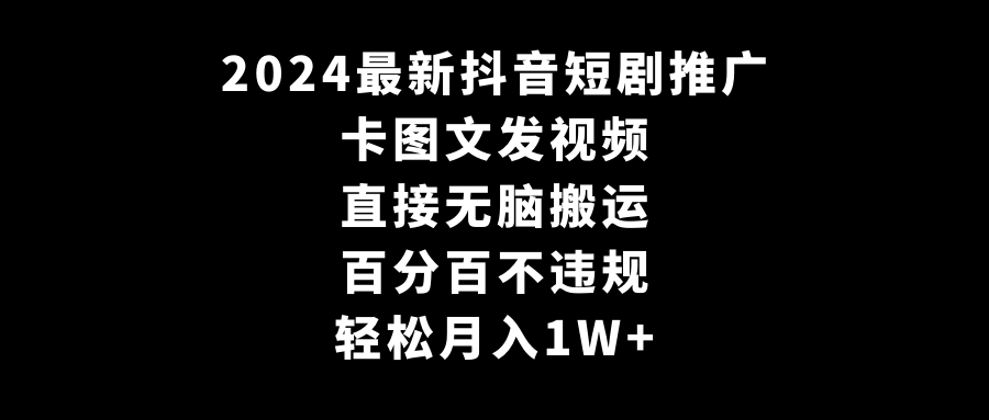 2024最新抖音短剧推广,卡图文发视频,直接无脑搬,百分百不违规,轻松月入1W+