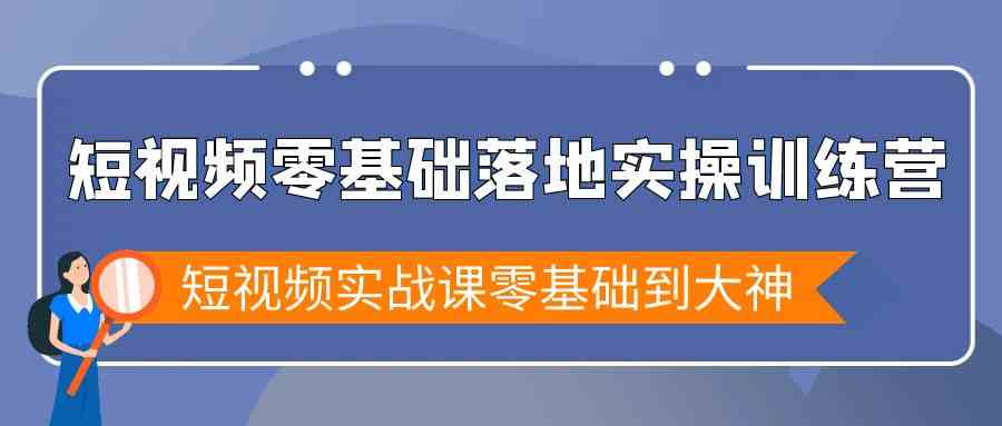 短视频零基础落地实战特训营,短视频实战课零基础到大神
