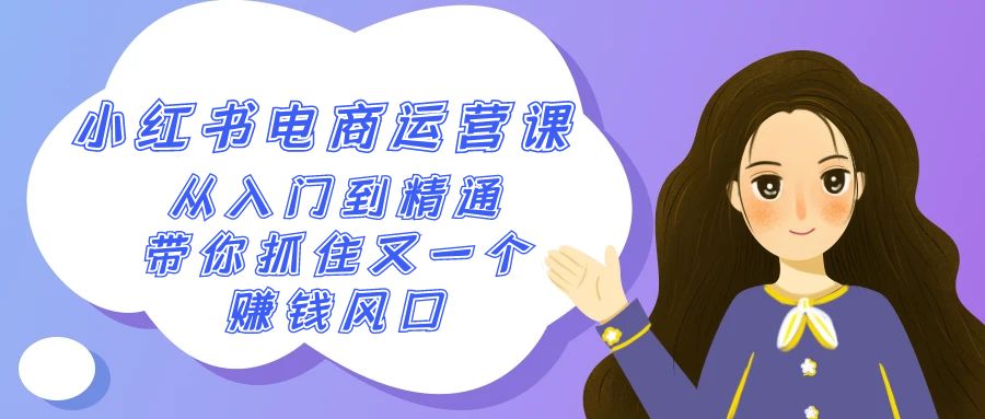 2024小红书电商运营课,从入门到精通,带你抓住又一个赚钱风口(50节课)
