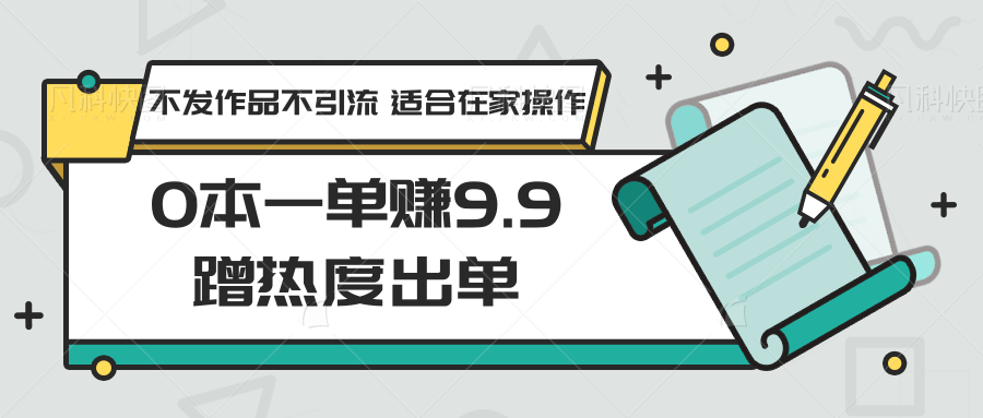 0本一单赚9.9蹭热度出单,不发作品不引流 适合在家操作
