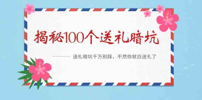 《揭秘100个送礼暗坑》—送礼暗坑千万别踩,不然你就白送礼了!