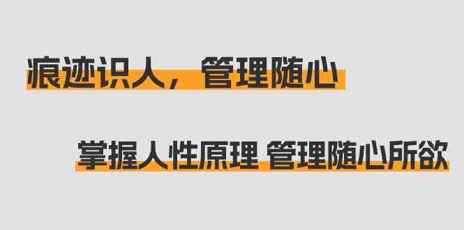 痕迹识人,管理随心:掌握人性原理 管理随心所欲(31节课)