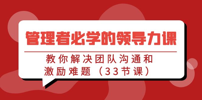 管理者必学的领导力课:教你解决团队沟通和激励难题(33节课)