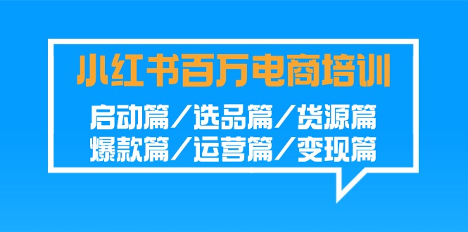 小红书百万电商培训班:启动篇/选品篇/货源篇/爆款篇/运营篇/变现篇