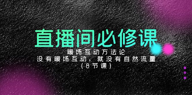 直播间必修课:暖场互动方法论,没有暖场互动,就没有自然流量(8节课)