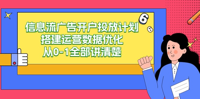 信息流广告开户投放计划搭建运营数据优化,从0-1全部讲清楚(20节课)
