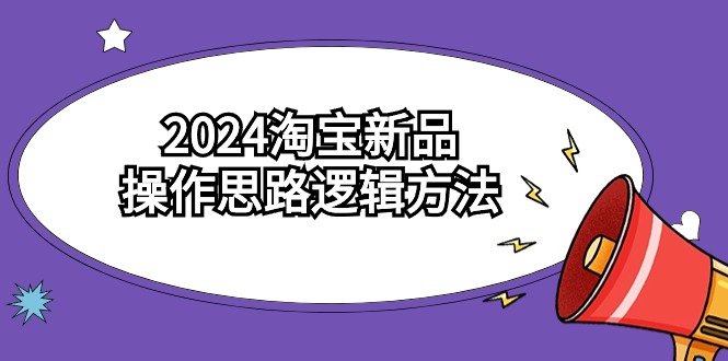 2024淘宝新品操作思路逻辑方法(6节视频课)
