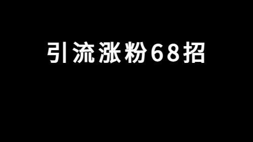 《引流涨粉68招》! 帮助你加满微信好友 《引流涨粉68招》! 帮助你加满微信好友