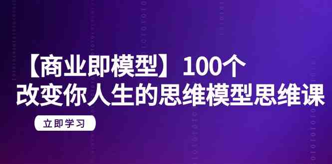 【商业即模型】100个改变你人生的思维模型思维课(20节课)
