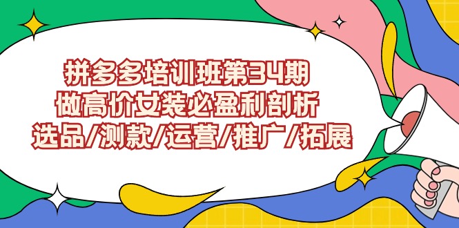 拼多多培训班第34期:做高价女装必盈利剖析 选品/测款/运营/推广/拓展