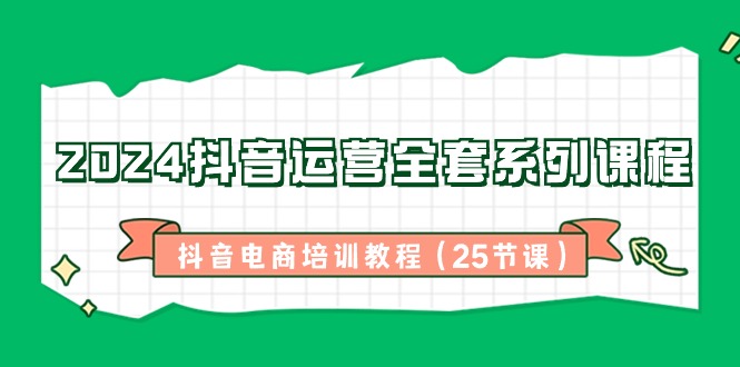 2024抖音运营全套系列课程,抖音电商培训教程(25节课)