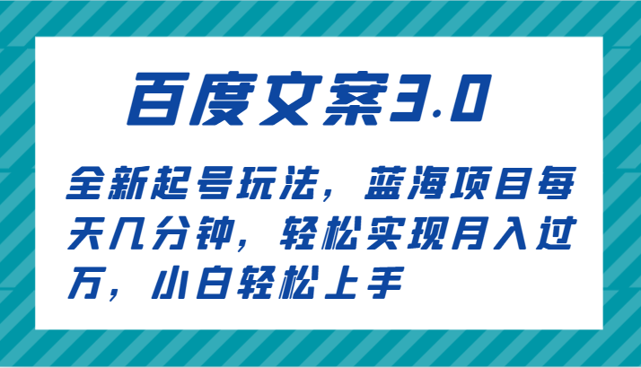 百度文案3.0,全新起号玩法,蓝海项目每天几分钟,轻松实现月入过万,小白轻松上手