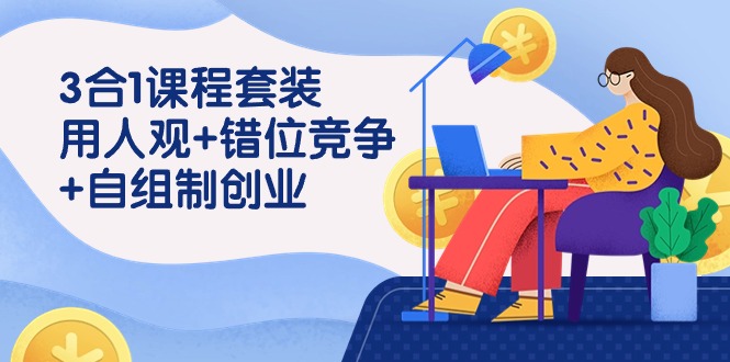 用人观+错位竞争+自主制创业,3合1课程套装(43节课)