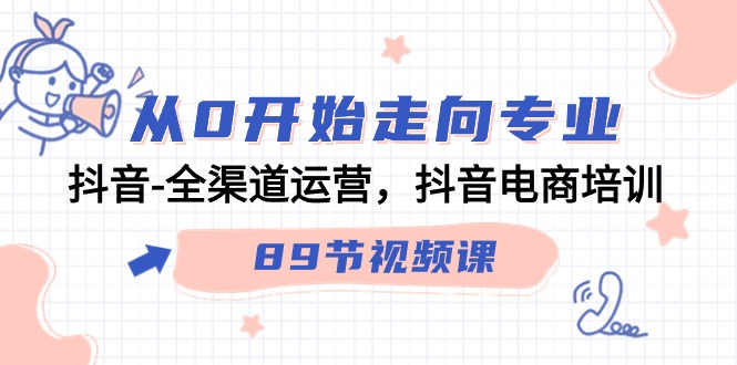 从0开始走向专业,抖音全渠道运营,抖音电商培训(90节视频课)