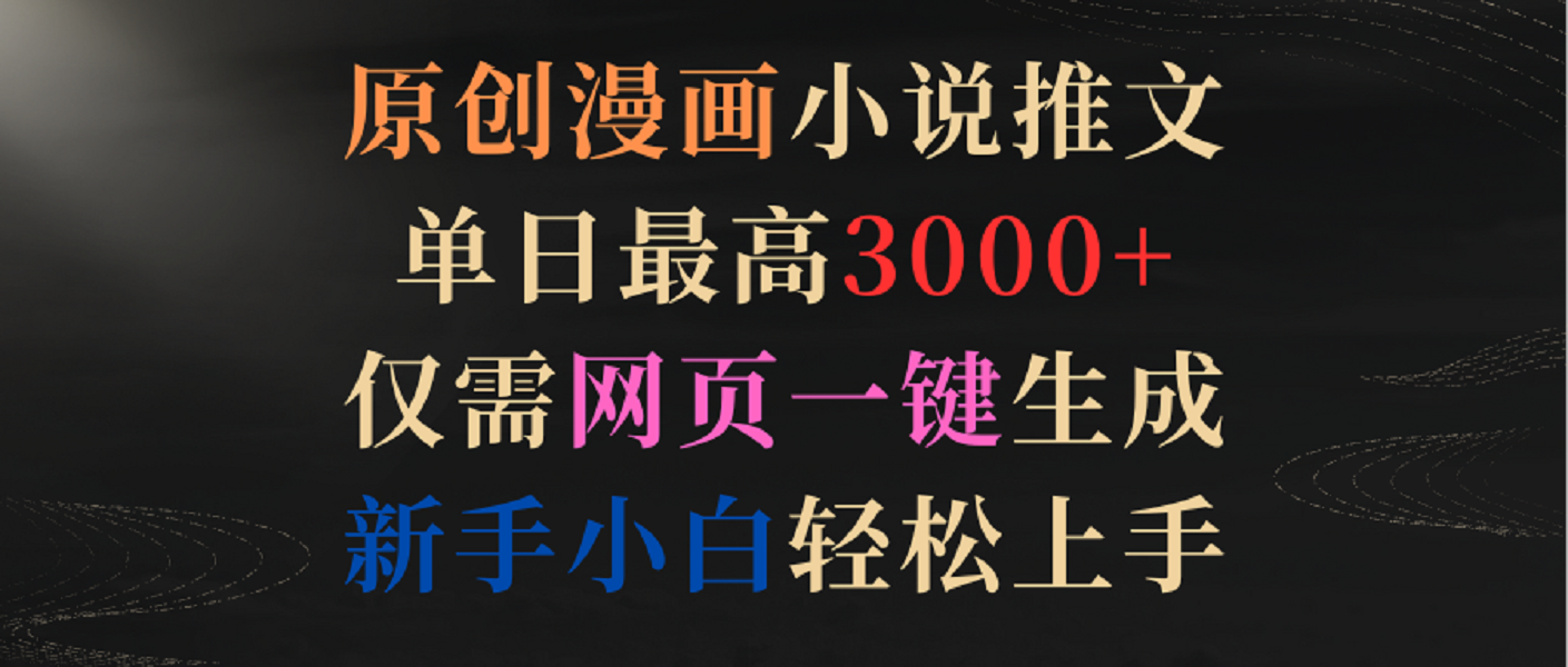 原创漫画小说推文,单日最高3000+,仅需网页一键生成,新手小白轻松上手