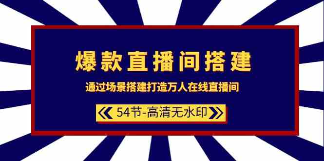 爆款直播间搭建:通过场景搭建打造万人在线直播间(54节课)