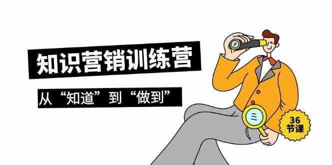 知识营销训练营·实操班,从“知道”到“做到”(36节课)