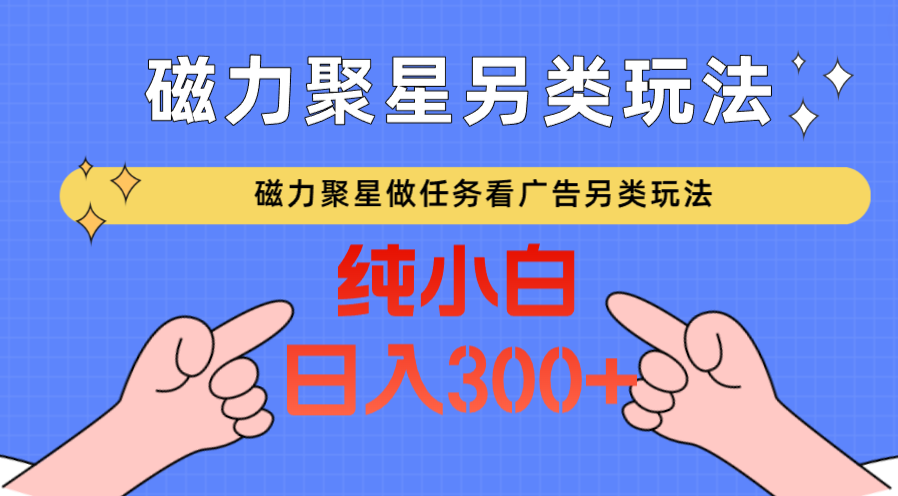 磁力聚星做任务看广告撸马扁,不靠流量另类玩法日入300+
