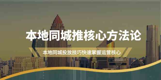 本地同城推核心方法论,本地同城投放技巧快速掌握运营核心(16节课)