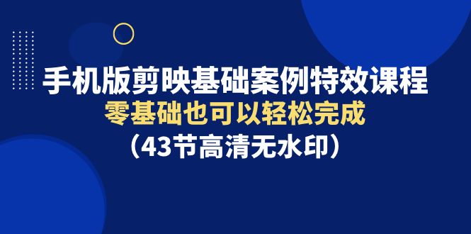 手机版剪映基础案例特效课程,零基础也可以轻松完成