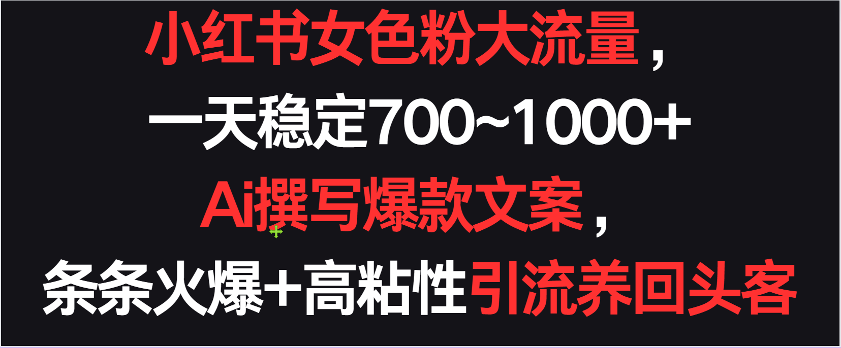 小红书女色粉流量,一天稳定700~1000+ Ai撰写爆款文案条条火爆,高粘性引流养回头客